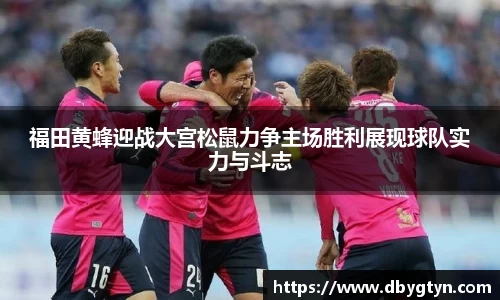 福田黄蜂迎战大宫松鼠力争主场胜利展现球队实力与斗志