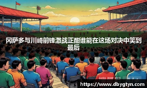 冈萨多与川崎前锋激战正酣谁能在这场对决中笑到最后